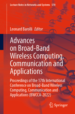 Advances on Broad-Band Wireless Computing, Communication and Applications: Proceedings of the 17th International Conference on Broad-Band Wireless Computing, Communication and Applications (Bwcca-2022) - Barolli, Leonard (Editor)