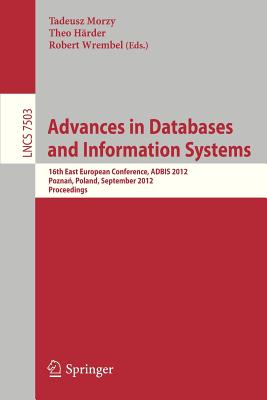 Advances on Databases and Information Systems: 16th East European Conference, ADBIS 2012, Poznan, Poland, September 18-21, 2012, Proceedings - Morzy, Tadeusz (Editor), and Haerder, Theo (Editor), and Wrembel, Robert (Editor)