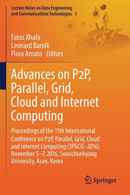 Advances on P2p, Parallel, Grid, Cloud and Internet Computing: Proceedings of the 11th International Conference on P2p, Parallel, Grid, Cloud and Internet Computing (3pgcic-2016) November 5-7, 2016, Soonchunhyang University, Asan, Korea - Xhafa, Fatos (Editor), and Barolli, Leonard (Editor), and Amato, Flora (Editor)