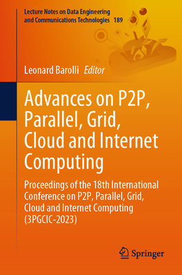 Advances on P2P, Parallel, Grid, Cloud and Internet Computing: Proceedings of the 18th International Conference on P2P, Parallel, Grid, Cloud and Internet Computing (3PGCIC-2023) - Barolli, Leonard (Editor)