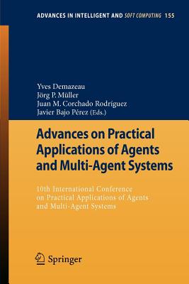 Advances on Practical Applications of Agents and Multi-Agent Systems: 10th International Conference on Practical Applications of Agents and Multi-Agent Systems - Demazeau, Yves (Editor), and Mller, Jrg (Editor), and Rodrguez, Juan M Corchado (Editor)