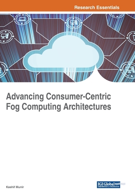Advancing Consumer-Centric Fog Computing Architectures - Munir, Kashif (Editor)