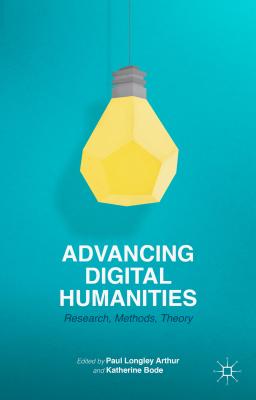 Advancing Digital Humanities: Research, Methods, Theories - Arthur, P (Editor), and Bode, K (Editor)