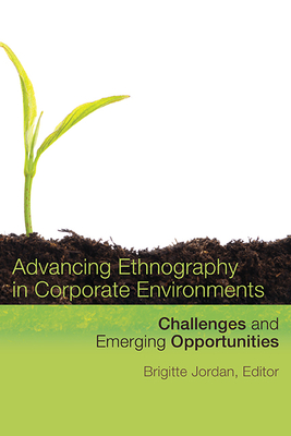 Advancing Ethnography in Corporate Environments: Challenges and Emerging Opportunities - Jordan, Brigitte (Editor)