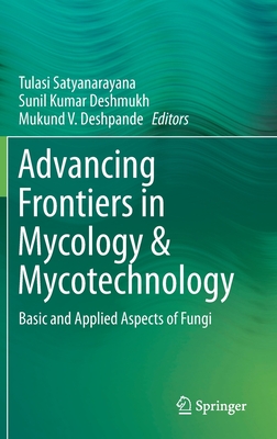 Advancing Frontiers in Mycology & Mycotechnology: Basic and Applied Aspects of Fungi - Satyanarayana, Tulasi (Editor), and Deshmukh, Sunil Kumar (Editor), and Deshpande, Mukund V (Editor)