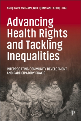 Advancing Health Rights and Tackling Inequalities: Interrogating Community Development and Participatory Praxis - Kapilashrami, Anuj, and Quinn, Neil, and Das, Abhijit