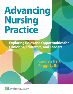 Advancing Nursing Practice: Exploring Roles and Opportunities for Clinicians, Educators, and Leaders - Hart, Carolyn, and Bell, Pegge