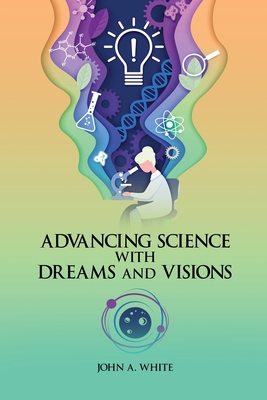 Advancing Science with Dreams and Visions - White, John