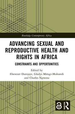 Advancing Sexual and Reproductive Health and Rights in Africa: Constraints and Opportunities - Durojaye, Ebenezer (Editor), and Mirugi-Mukundi, Gladys (Editor), and Ngwena, Charles (Editor)