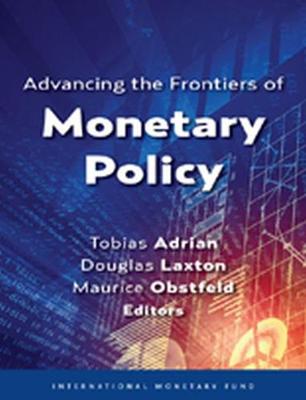 Advancing the frontiers of monetary policy - International Monetary Fund, and Adrian, Tobias (Editor), and Laxton, Douglas (Editor)