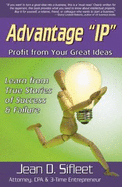 Advantage "Ip": Profit from Your Great Ideas: Learn from True Stories of Success & Failure