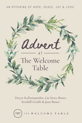 Advent at The Welcome Table: An Offering of Hope, Peace, Joy & Love! - Stylianopoulos, Daryn, and Story-Bunce, Lin, and Grubb, Kendall