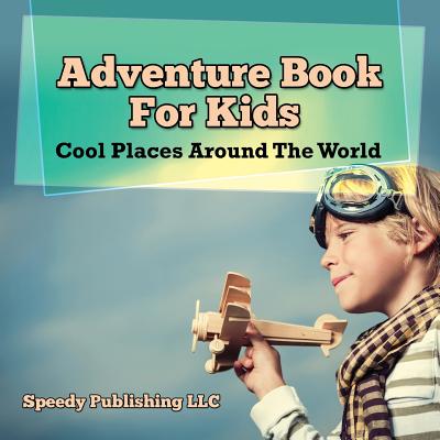 Adventure Book For Kids: Cool Places Around The World - Speedy Publishing LLC