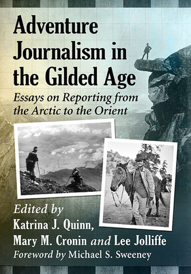 Adventure Journalism in the Gilded Age: Essays on Reporting from the Arctic to the Orient - Quinn, Katrina J (Editor), and Cronin, Mary M (Editor), and Jolliffe, Lee (Editor)