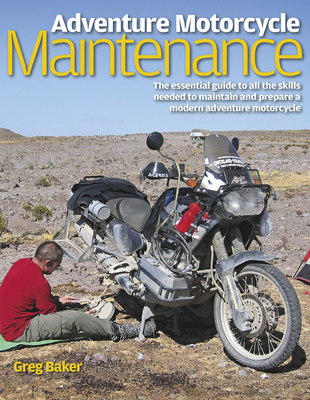 Adventure Motorcycle Maintenance Manual: The essential manual to the skills needed to maintain and prepare a modern adventure motorcycle - Baker, Greg