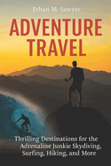 Adventure Travel: Thrilling Destinations for the Adrenaline Junkie Skydiving, Surfing, Hiking, and More