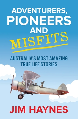 Adventurers, Pioneers and Misfits: Australia's most amazing true life stories - Haynes, Jim