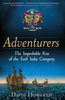 Adventurers: The Improbable Rise of the East India Company: 1550-1650 - Howarth, David