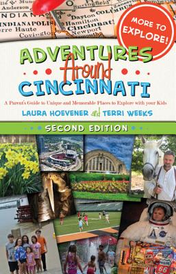 Adventures Around Cincinnati: A Parent's Guide to Unique and Memorable Places to Explore with Your Kids - Hoevener, Laura, and Weeks, Terri