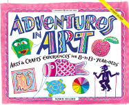 Adventures in Art: Art & Craft Experiences for 8-To 13-Year Olds