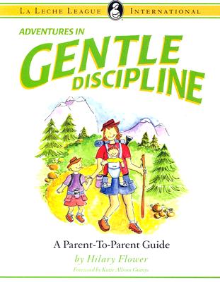 Adventures in Gentle Discipline: A Parent-To-Parent Guide - Flower, Hilary, and Granju, Katie A (Foreword by)