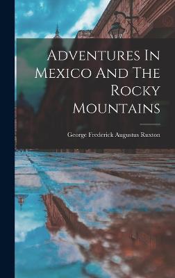 Adventures In Mexico And The Rocky Mountains - George Frederick Augustus Ruxton (Creator)