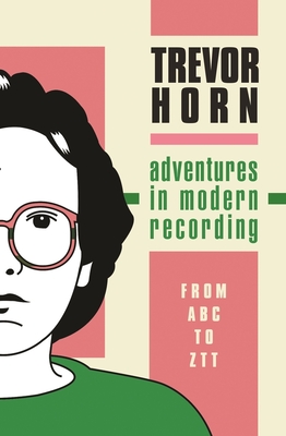 Adventures in Modern Recording: From ABC to ZTT - Horn, Trevor