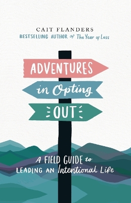 Adventures in Opting Out: A Field Guide to Leading an Intentional Life - Flanders, Cait