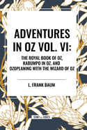 Adventures in Oz: The Royal Book of Oz, Kabumpo in Oz. and Ozoplaning with the Wizard of Oz, Vol. VI