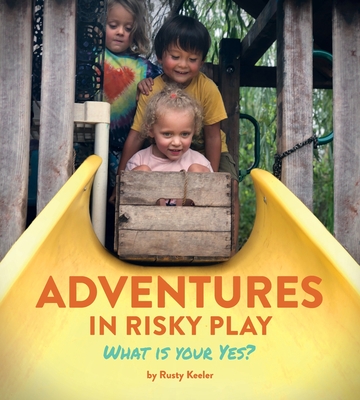 Adventures in Risky Play: What is Your Yes? - Keeler, Rusty