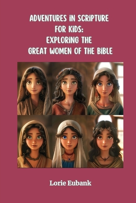 Adventures in Scripture for Kids: Exploring The Great Women of the Bible - Eubank, Lorie