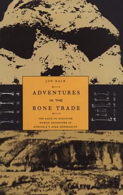 Adventures in the Bone Trade: The Race to Discover Human Ancestors in Ethiopia's Afar Depression - Kalb, Jon