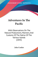 Adventures In The Pacific: With Observations On The Natural Productions, Manners, And Customs Of The Native Of The Various Islands (1845)