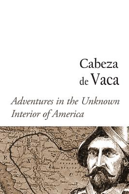 Adventures in the Unknown Interior of America - Cabeza de Vaca, Alvar Nunez