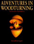 Adventures in Woodturning: Techniques and Projects - Springett, David