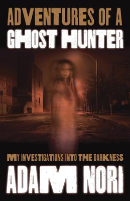 Adventures of a Ghost Hunter: My Investigations Into the Darkness - Nori, Adam