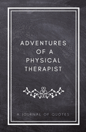 Adventures of A Physical Therapist: A Journal of Quotes: Prompted Quote Journal (5.25inx8in) Physical Therapy Gift for Men or Women, PT Appreciation Gifts, New Physical Therapist Gift, PT Week Gifts, PT Graduation Gifts, Physical Therapist Memory Book, Be