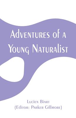 Adventures of a Young Naturalist - Biart, Lucien, and Gillmore, Parker (Editor)