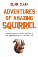 Adventures of Amazing Squirrel: Bedtime Stories of Brave Squirrels in the Mysterious World for Little Kids