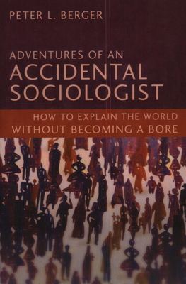 Adventures of an Accidental Sociologist: How to Explain the World Without Becoming a Bore - Berger, Peter L