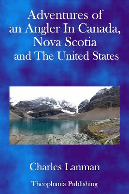 Adventures of an Angler in Canada, Nova Scotia and the United States - Lanman, Charles