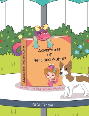 Adventures of Bella and Aubrey: Bentley, the Dog Nobody Wanted - Tindall, Gigi