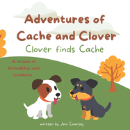 Adventures of Cache and Clover: Clover Finds Cache: A lesson in friendship and kindness