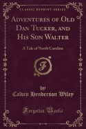 Adventures of Old Dan Tucker, and His Son Walter: A Tale of North Carolina (Classic Reprint)