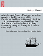 Adventures of Roger L'Estrange, Sometime Captain in the Florida Army of His Excellency the Marquis Hernando de Soto ... an Autobiography, Translated from the Spanish, and Written by Dominick Daly. Preface by Henry M. Stanley, M.P., and a Route Map.