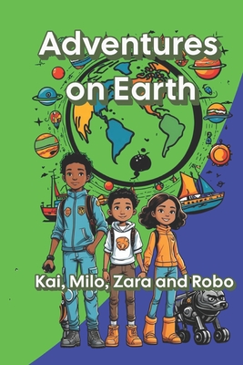 Adventures on Earth: Milo, Kai, Zara and their Dog Robo 20 Chapters of Excitement, Adventures and Teachings for Children from 6 to 10 Years Old - Basso Galarce, Cristian