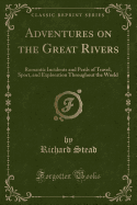 Adventures on the Great Rivers: Romantic Incidents and Perils of Travel, Sport, and Exploration Throughout the World (Classic Reprint)