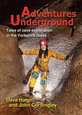 Adventures Underground: Tales of cave exploration in the Yorkshire Dales - Haigh, Dave, and Cordingley, John