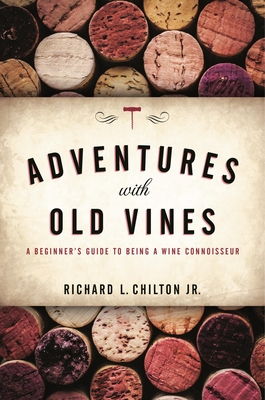 Adventures with Old Vines: A Beginner's Guide to Being a Wine Connoisseur - Chilton Jr, Richard L