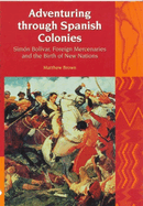 Adventuring Through Spanish Colonies: Simon Bolivar, Foreign Mercenaries and the Birth of New Nations